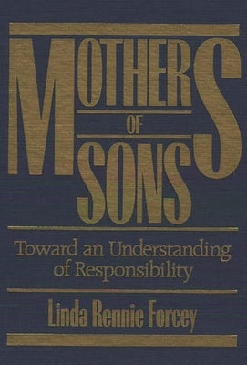 Mothers of Sons: Toward an Understanding of Responsiblity by Forcey, Linda Rennie