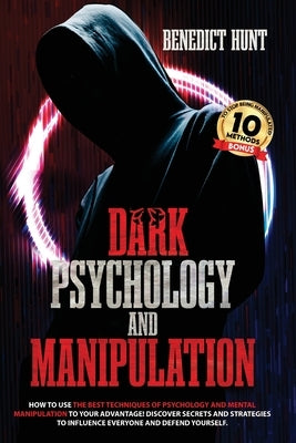 Dark Psychology And Manipulation: Discover Secrets And Strategies To Influence Everyone And Defend Yourself by Hunt, Benedict