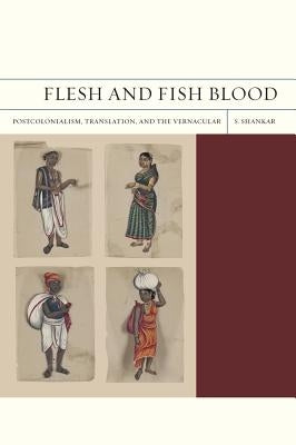 Flesh and Fish Blood: Postcolonialism, Translation, and the Vernacular Volume 11 by Shankar, Subramanian