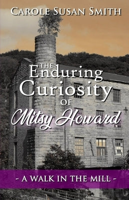 The Enduring Curiosity of Mitsy Howard: A Walk in the Mill by Smith, Carole Susan