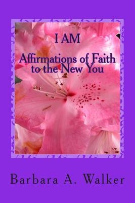 I Am: Affirmations of Faith to the New You by Walker, Barbara Anne