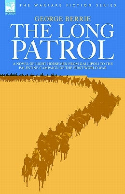 The Long Patrol - A novel of Light Horse men from Gallipoli to the Palestine campaign of the First World War by Berrie, George