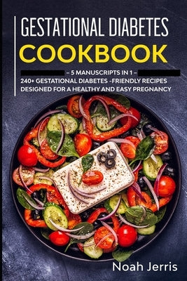 Gestational Diabetes Cookbook: MEGA BUNDLE - 5 Manuscripts in 1 - 240+ Gestational Diabetes-friendly recipes designed for a healthy and easy pregnanc by Jerris, Noah