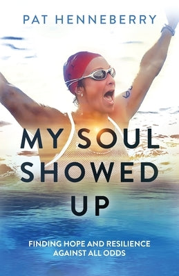 My Soul Showed Up: Finding Hope and Resilience Against All Odds by Henneberry, Pat