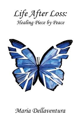 Life After Loss: Healing Piece by Peace by Dellaventura, Maria