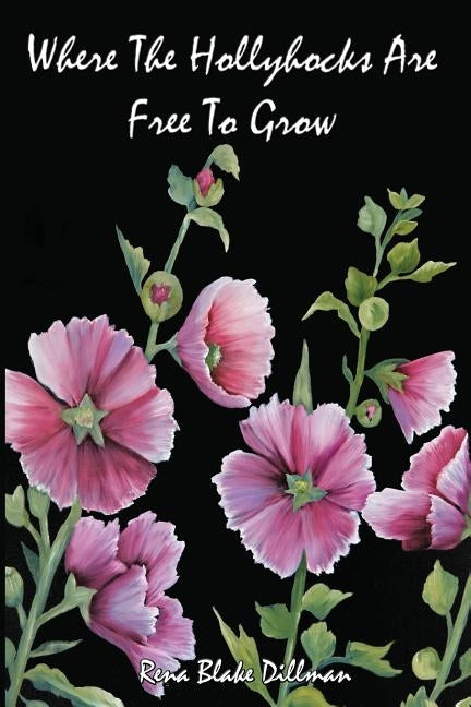 Where The Hollyhocks Are Free To Grow by Dillman, Rena Blake