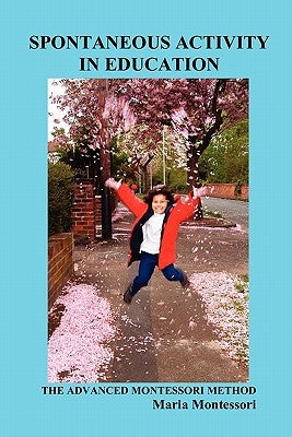 Spontaneous Activity in Education: The Advanced Montessori Method by Montessori, Maria