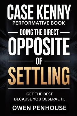 Case Kenny Performative Book: Doing the direct OPPOSITE OF SETTLING, get the best because you deserve it by Penhouse, Owen