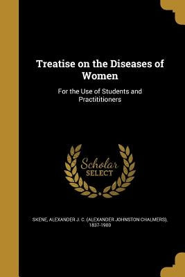 Treatise on the Diseases of Women: For the Use of Students and Practititioners by Skene, Alexander J. C. (Alexander Johnst