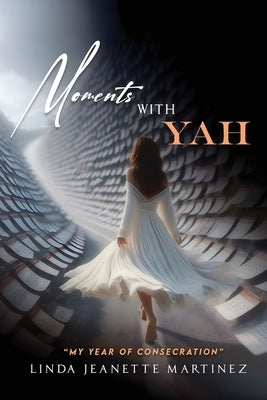 Moments With Yah: "My Year of Consecration" by Martinez, Linda Jeanette