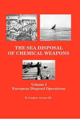 The Sea Disposal of Chemical Weapons: European Disposal Operations by Arison, H. Lindsey, III