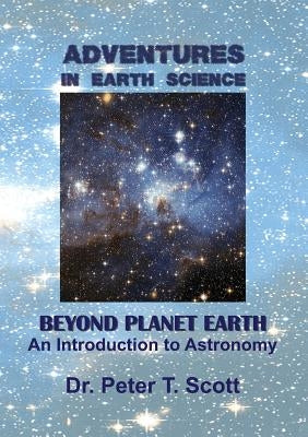 Adventures in Earth Science Beyond Planet Earth: An Introduction to Astronomy by Scott, Peter T.