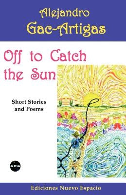 Off to Catch the Sun: Short Stories and Poems by Gac-Artigas, Alejandro