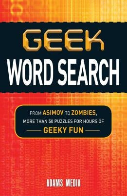 Geek Word Search: From Asimov to Zombies, More Than 50 Puzzles for Hours of Geeky Fun by Adams Media