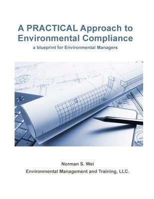 A Practical Approach to Environmental Compliance: a Blueprint for Environmental Managers by Wei, Norman S.
