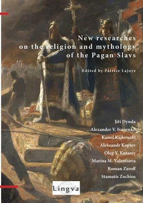 New Researches on the Religion and Mythology of the Pagan Slavs by Lajoye, Patrice