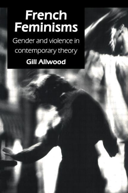 French Feminisms: Gender And Violence In Contemporary Theory by Allwood, Gill