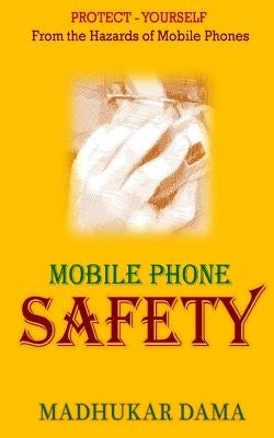 Mobile Phone Safety: Protect Yourself from the Hazards of Mobile Phones by Dama, Madhukar