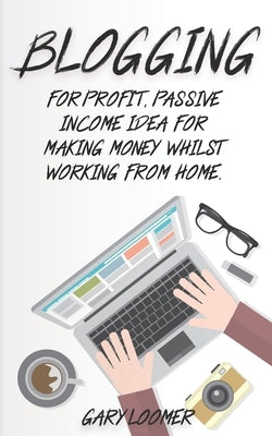 Blogging: For profit, passive income idea for making money whilst working from Home by Loomer, Gary