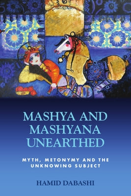 Mashya and Mashyana Unearthed: Myth, Metonymy and the Unknowing Subject by Dabashi, Hamid