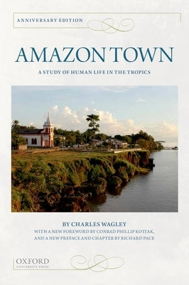 Amazon Town: A Study of Human Life in the Tropics (Anniversary) by Wagley, Charles