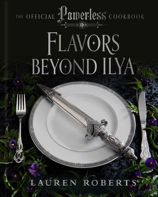 Flavors Beyond Ilya: The Official Powerless Cookbook: The Official Powerless Cookbook by Roberts, Lauren