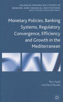 Monetary Policies, Banking Systems, Regulatory Convergence, Efficiency and Growth in the Mediterranean by Ayadi, R.
