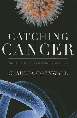 Catching Cancer: The Quest for Its Viral and Bacterial Causes by Cornwall, Claudia