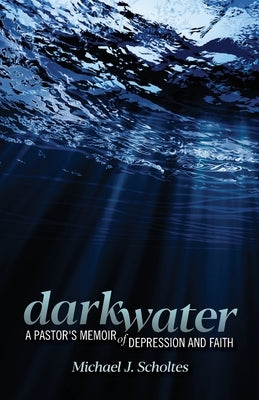 Darkwater: A Pastor's Memoir of Depression and Faith by Scholtes, Michael J.