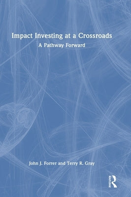 Impact Investing at a Crossroads: A Pathway Forward by Forrer, John J.