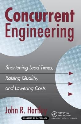 Concurrent Engineering: Shortening Lead Times, Raising Quality, and Lowering Costs by Hartley, John R.