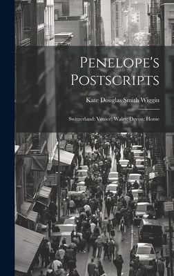 Penelope's Postscripts: Switzerland: Venice: Wales: Devon: Home by Wiggin, Kate Douglas Smith