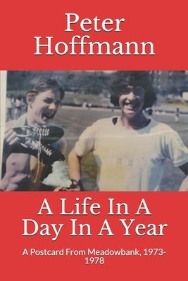 A Life In A Day In A Year: A Postcard From Meadowbank, 1973-1978 by Hoffmann, Peter