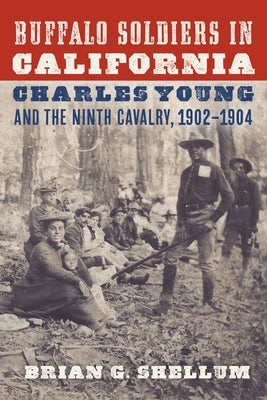 Buffalo Soldiers in California: Charles Young and the Ninth Cavalry, 1902-1904 by Shellum, Brian G.