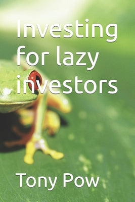 Investing for lazy investors by Pow, Tony