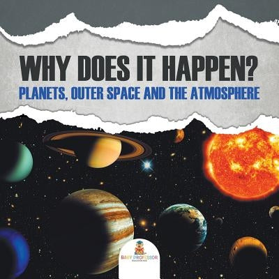 Why Does It Happen?: Planets, Outer Space and the Atmosphere by Baby Professor