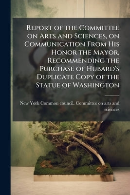 Report of the Committee on Arts and Sciences, on Communication From His Honor the Mayor, Recommending the Purchase of Hubard's Duplicate Copy of the S by New York (City) Common Council Committe