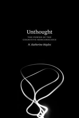 Unthought: The Power of the Cognitive Nonconscious by Hayles, N. Katherine