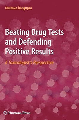 Beating Drug Tests and Defending Positive Results: A Toxicologist's Perspective by Dasgupta, Amitava
