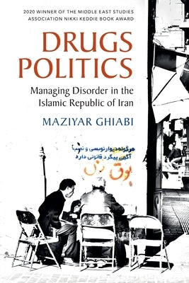 Drugs Politics: Managing Disorder in the Islamic Republic of Iran by Ghiabi, Maziyar