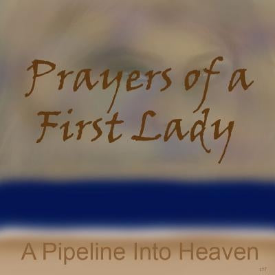Prayers Of A First Lady, A Pipeline Into Heaven by Danl