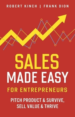 Sales Made Easy for Entrepreneurs: Pitch Product & Survive, Sell Value & Thrive by Dion, Frank