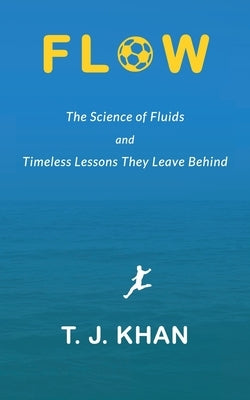 Flow: The Science of Fluids and Timeless Lessons They Leave Behind by Khan, T. J.