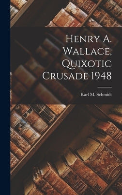 Henry A. Wallace, Quixotic Crusade 1948 by Schmidt, Karl M.