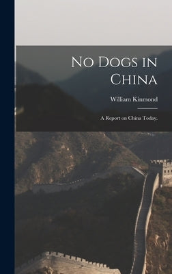 No Dogs in China: a Report on China Today. by Kinmond, William