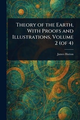Theory of the Earth, With Proofs and Illustrations, Volume 2 (of 4) by Hutton, James