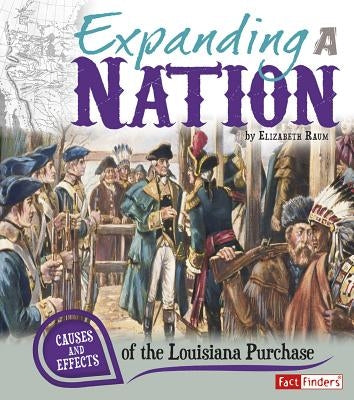 Expanding a Nation: Causes and Effects of the Louisiana Purchase by Raum, Elizabeth