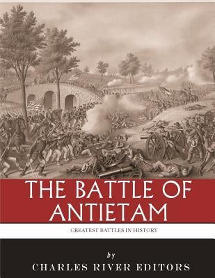 The Greatest Battles in History: The Battle of Antietam by Charles River