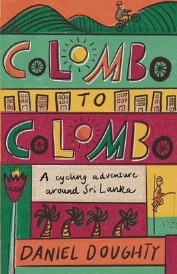 Colombo to Colombo: A Cycling Adventure Around Sri Lanka by Doughty, Daniel