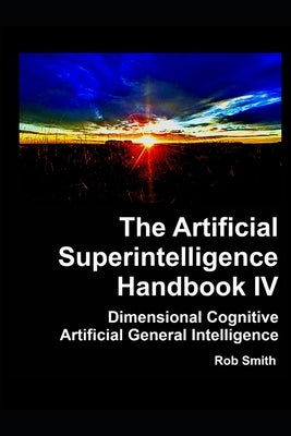 Artificial Superintelligence Handbook IV: Dimensional Cognitive Artificial General Intelligence by Smith, Rob